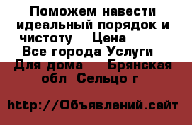 Поможем навести идеальный порядок и чистоту! › Цена ­ 100 - Все города Услуги » Для дома   . Брянская обл.,Сельцо г.